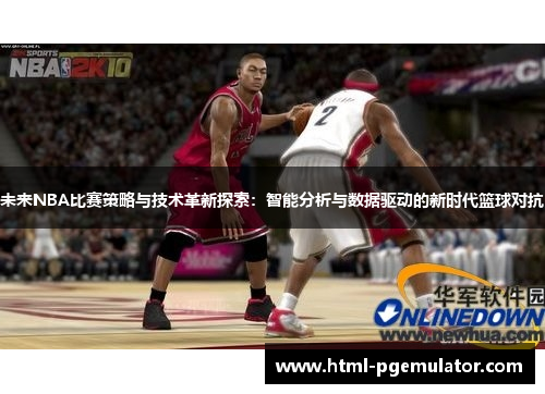 未来NBA比赛策略与技术革新探索：智能分析与数据驱动的新时代篮球对抗