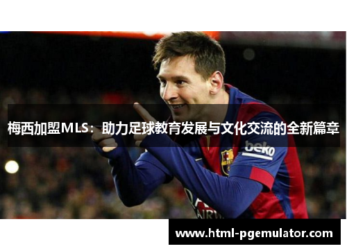 梅西加盟MLS：助力足球教育发展与文化交流的全新篇章