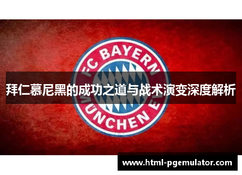 拜仁慕尼黑的成功之道与战术演变深度解析