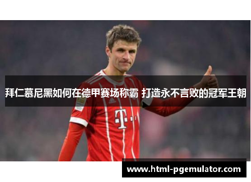 拜仁慕尼黑如何在德甲赛场称霸 打造永不言败的冠军王朝