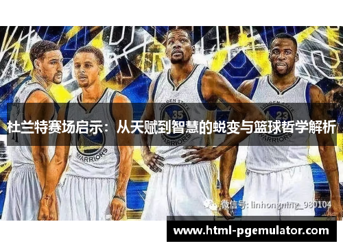 杜兰特赛场启示：从天赋到智慧的蜕变与篮球哲学解析