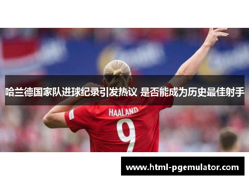 哈兰德国家队进球纪录引发热议 是否能成为历史最佳射手