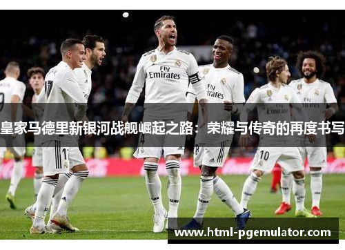 皇家马德里新银河战舰崛起之路：荣耀与传奇的再度书写