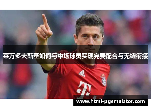 莱万多夫斯基如何与中场球员实现完美配合与无缝衔接