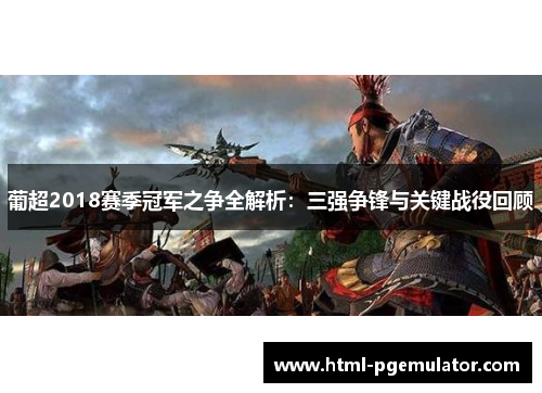 葡超2018赛季冠军之争全解析：三强争锋与关键战役回顾