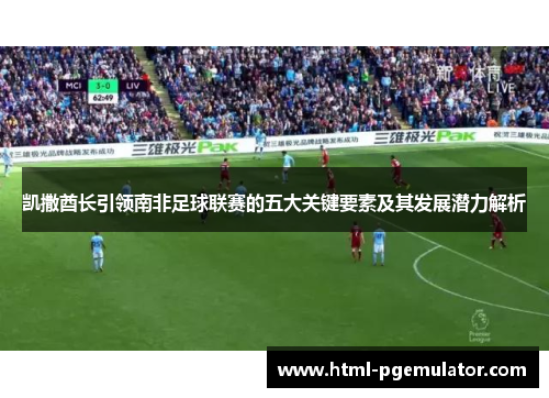 凯撒酋长引领南非足球联赛的五大关键要素及其发展潜力解析