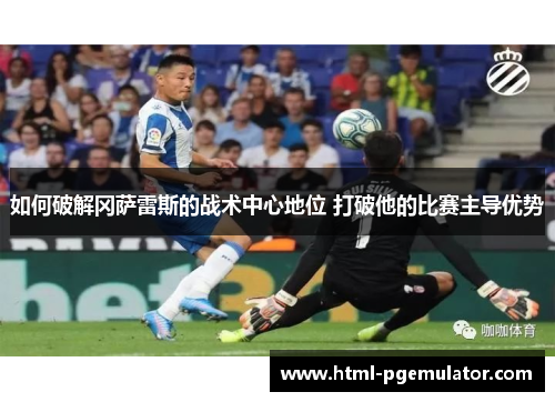 如何破解冈萨雷斯的战术中心地位 打破他的比赛主导优势