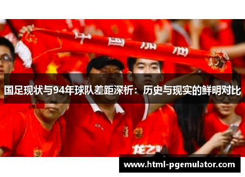 国足现状与94年球队差距深析：历史与现实的鲜明对比