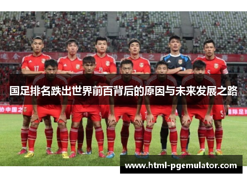 国足排名跌出世界前百背后的原因与未来发展之路