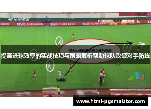 提高进球效率的实战技巧与策略解析帮助球队攻破对手防线
