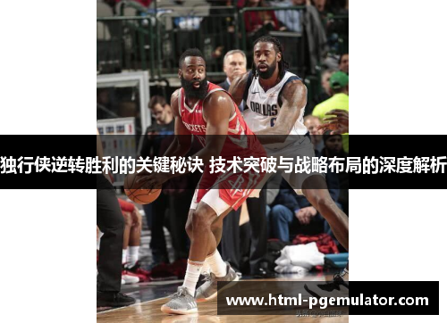独行侠逆转胜利的关键秘诀 技术突破与战略布局的深度解析