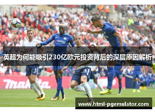 英超为何能吸引230亿欧元投资背后的深层原因解析