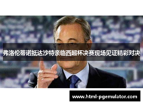 弗洛伦蒂诺抵达沙特亲临西超杯决赛现场见证精彩对决