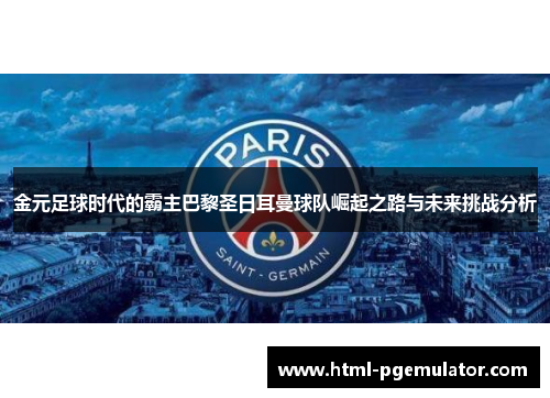 金元足球时代的霸主巴黎圣日耳曼球队崛起之路与未来挑战分析