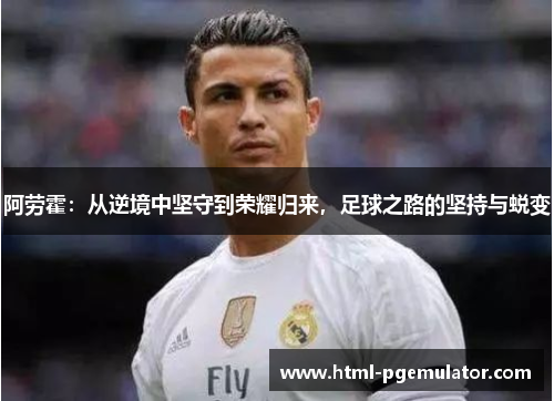 阿劳霍：从逆境中坚守到荣耀归来，足球之路的坚持与蜕变