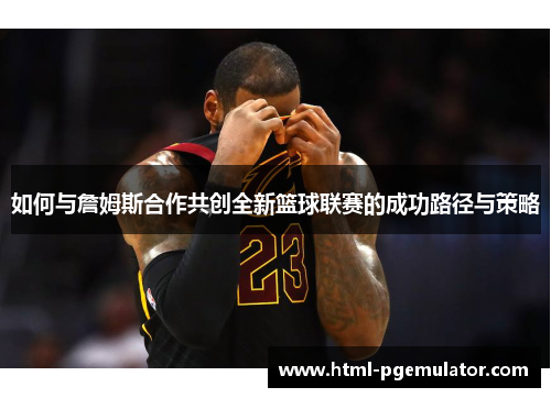 如何与詹姆斯合作共创全新篮球联赛的成功路径与策略