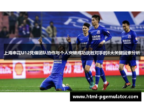 上海申花U12凭借团队协作与个人突破成功战胜对手的8大关键因素分析