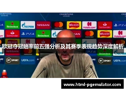 欧冠夺冠赔率前五强分析及其赛季表现趋势深度解析