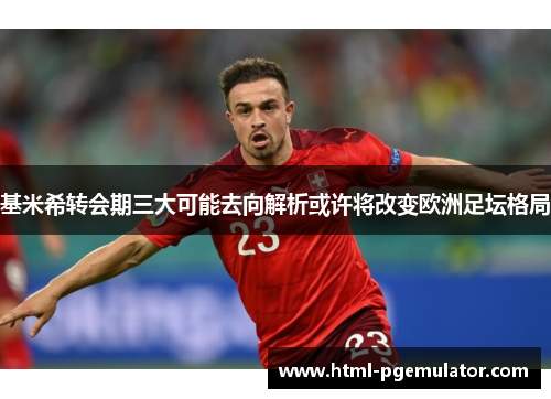 基米希转会期三大可能去向解析或许将改变欧洲足坛格局