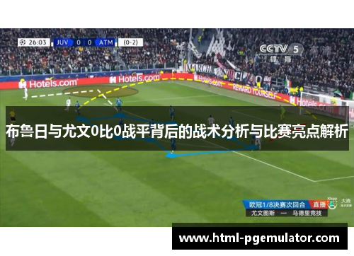 布鲁日与尤文0比0战平背后的战术分析与比赛亮点解析