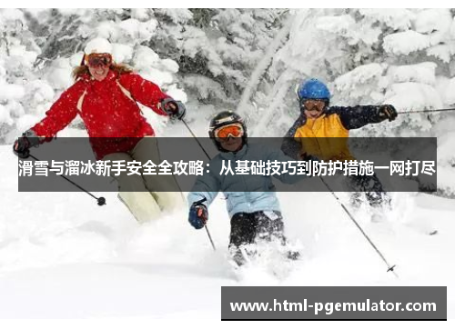 滑雪与溜冰新手安全全攻略：从基础技巧到防护措施一网打尽