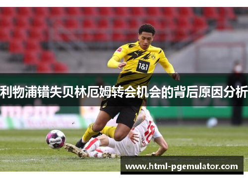 利物浦错失贝林厄姆转会机会的背后原因分析