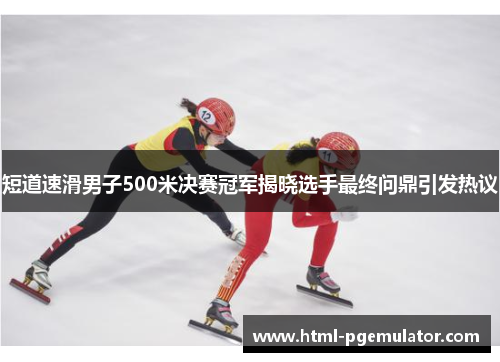 短道速滑男子500米决赛冠军揭晓选手最终问鼎引发热议