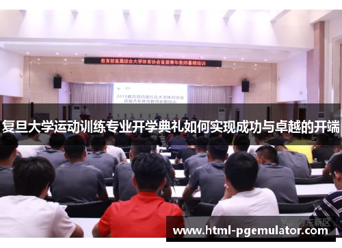 复旦大学运动训练专业开学典礼如何实现成功与卓越的开端