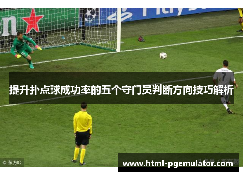 提升扑点球成功率的五个守门员判断方向技巧解析