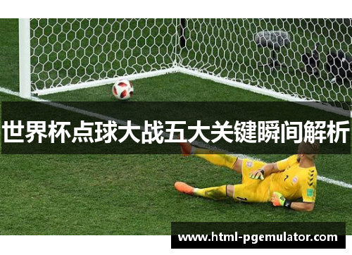 世界杯点球大战五大关键瞬间解析
