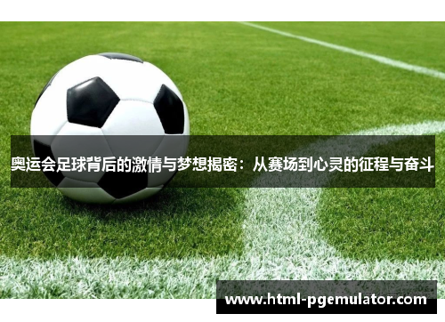 奥运会足球背后的激情与梦想揭密：从赛场到心灵的征程与奋斗