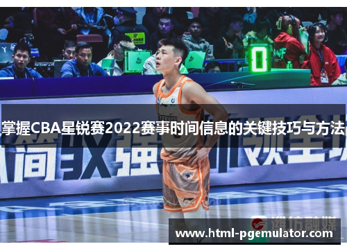 掌握CBA星锐赛2022赛事时间信息的关键技巧与方法