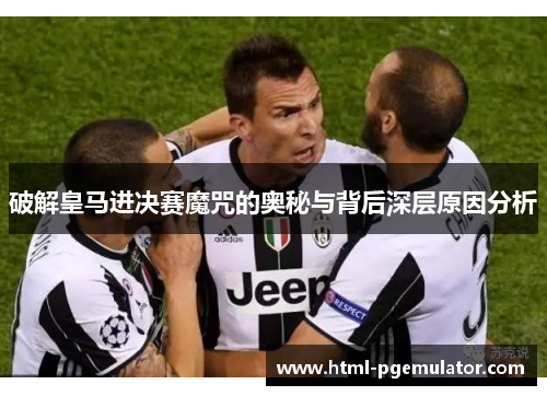 破解皇马进决赛魔咒的奥秘与背后深层原因分析