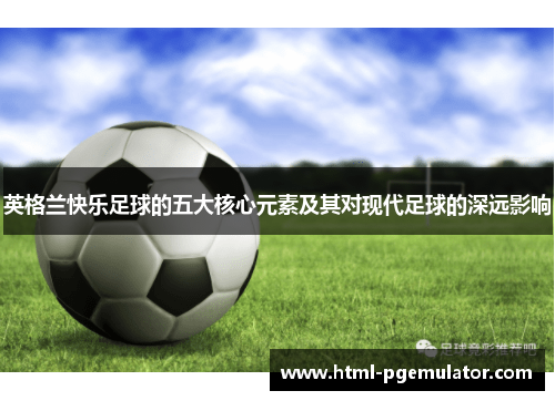 英格兰快乐足球的五大核心元素及其对现代足球的深远影响
