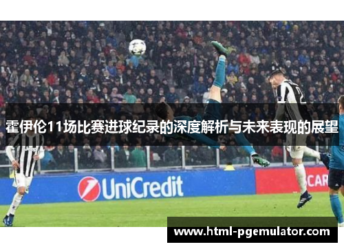 霍伊伦11场比赛进球纪录的深度解析与未来表现的展望