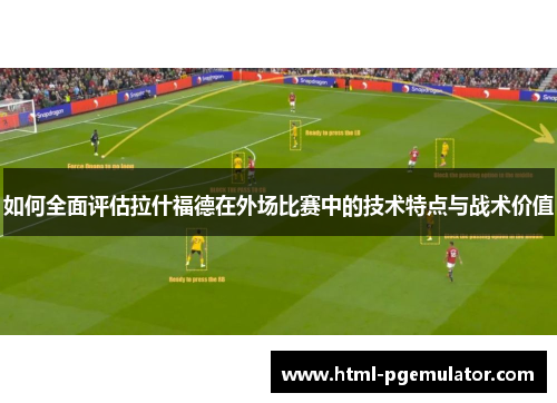 如何全面评估拉什福德在外场比赛中的技术特点与战术价值