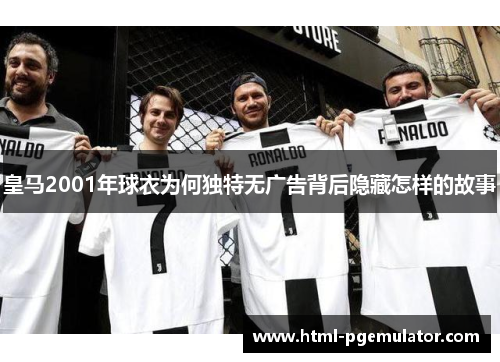 皇马2001年球衣为何独特无广告背后隐藏怎样的故事