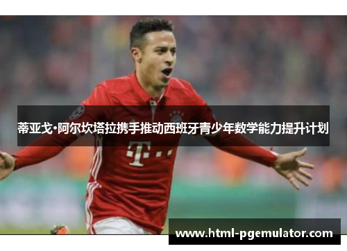 蒂亚戈·阿尔坎塔拉携手推动西班牙青少年数学能力提升计划