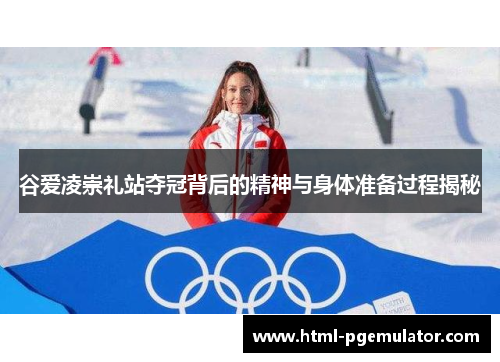 谷爱凌崇礼站夺冠背后的精神与身体准备过程揭秘 谷爱凌崇礼站夺冠背后的精神与身体准备过程揭秘