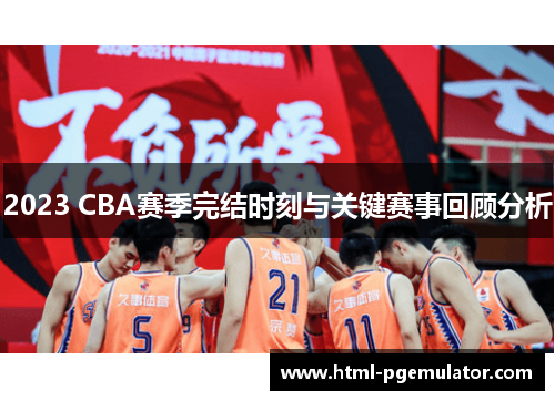 2023 CBA赛季完结时刻与关键赛事回顾分析