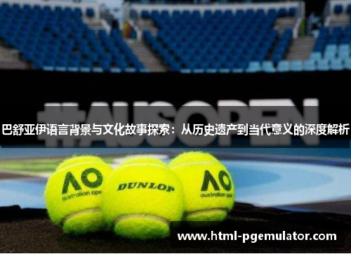 巴舒亚伊语言背景与文化故事探索:从历史遗产到当代意义的深度解析 巴舒亚伊语言背景与文化故事探索:从历史遗产到当代意义的深度解析