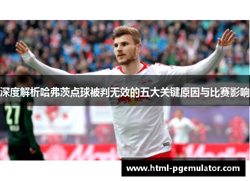 深度解析哈弗茨点球被判无效的五大关键原因与比赛影响