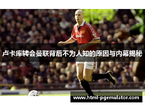 卢卡库转会曼联背后不为人知的原因与内幕揭秘