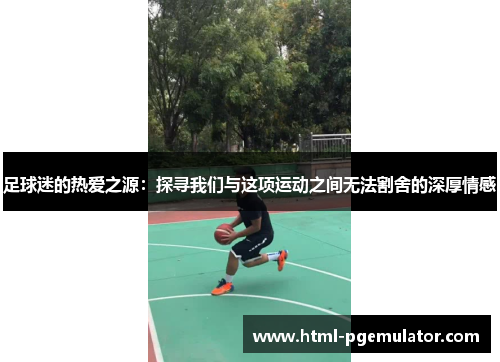 足球迷的热爱之源：探寻我们与这项运动之间无法割舍的深厚情感