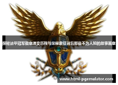 探秘法甲冠军徽章演变历程与荣耀象征背后那些不为人知的故事篇章