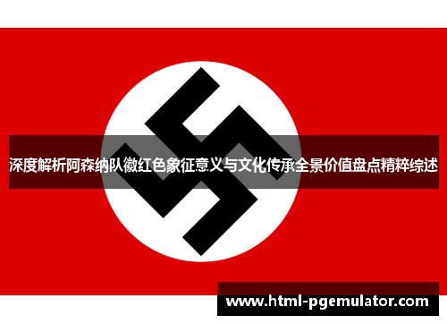 深度解析阿森纳队徽红色象征意义与文化传承全景价值盘点精粹综述 深度解析阿森纳队徽红色象征意义与文化传承全景价值盘点精粹综述