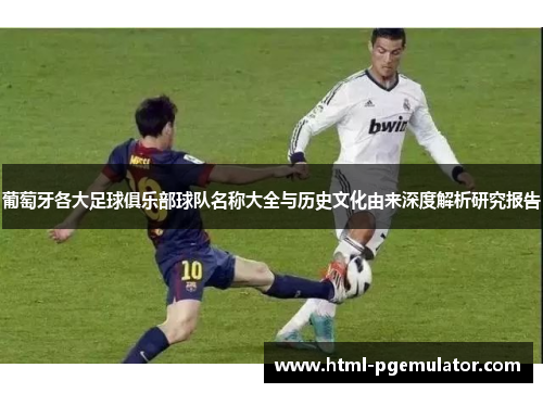 葡萄牙各大足球俱乐部球队名称大全与历史文化由来深度解析研究报告 葡萄牙各大足球俱乐部球队名称大全与历史文化由来深度解析研究报告