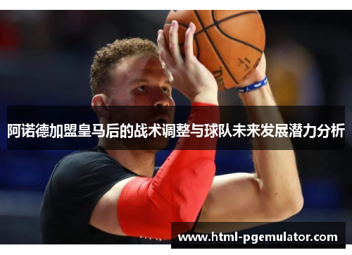 阿诺德加盟皇马后的战术调整与球队未来发展潜力分析 阿诺德加盟皇马后的战术调整与球队未来发展潜力分析