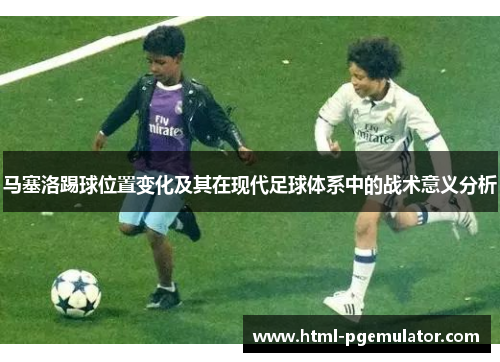 马塞洛踢球位置变化及其在现代足球体系中的战术意义分析