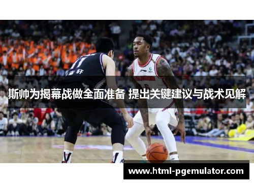 斯帅为揭幕战做全面准备 提出关键建议与战术见解